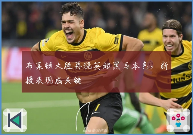 布莱顿大胜再现英超黑马本色，新援表现成关键