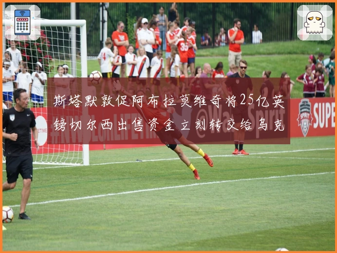 斯塔默敦促阿布拉莫维奇将25亿英镑切尔西出售资金立刻转交给乌克兰