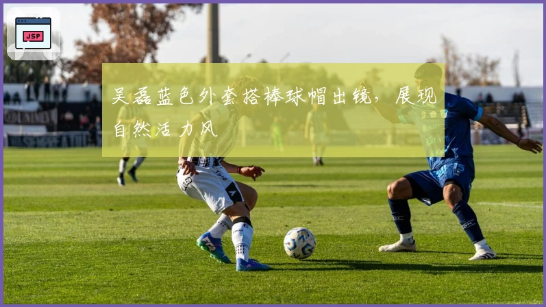 吴磊蓝色外套搭棒球帽出镜，展现自然活力风