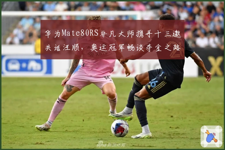 华为Mate80RS非凡大师携手十三邀共话汪顺，奥运冠军畅谈夺金之路