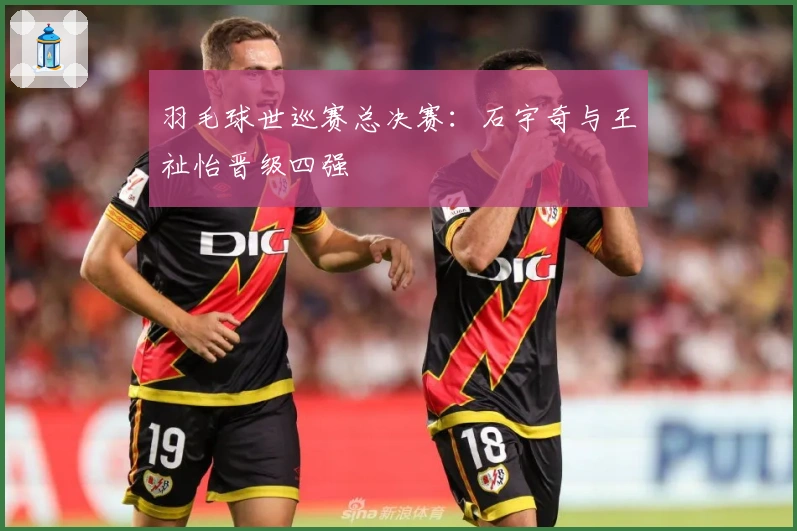 羽毛球世巡赛总决赛：石宇奇与王祉怡晋级四强