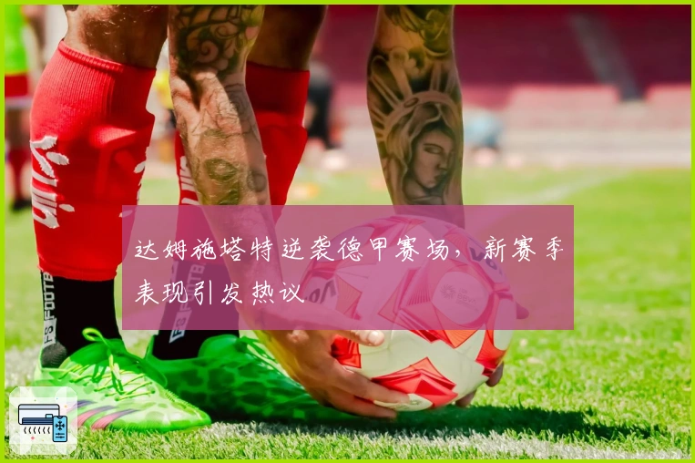 达姆施塔特逆袭德甲赛场，新赛季表现引发热议