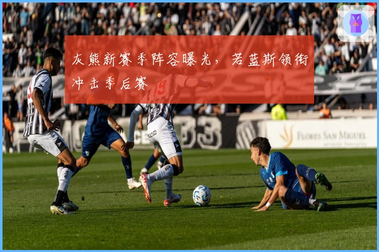 灰熊新赛季阵容曝光，若蓝斯领衔冲击季后赛