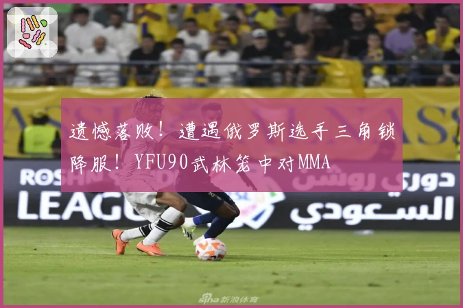 遗憾落败！遭遇俄罗斯选手三角锁降服！YFU90武林笼中对MMA