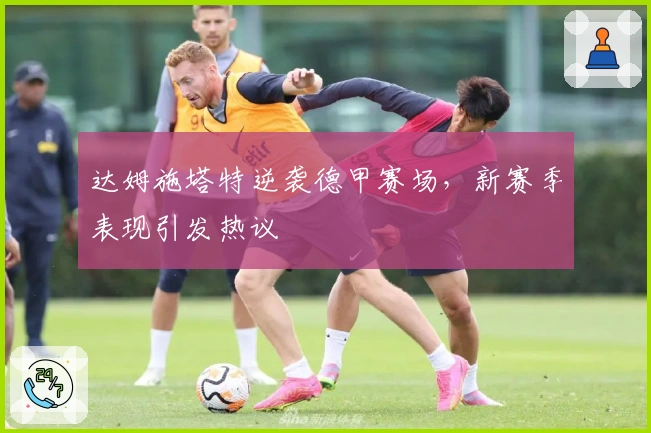 达姆施塔特逆袭德甲赛场，新赛季表现引发热议