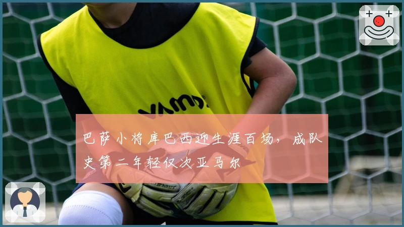 巴萨小将库巴西迎生涯百场，成队史第二年轻仅次亚马尔