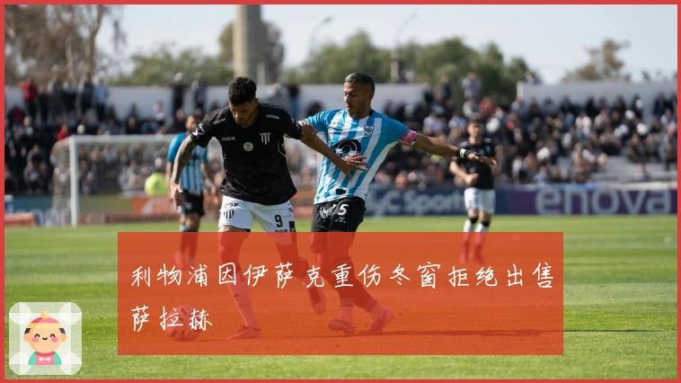 利物浦因伊萨克重伤冬窗拒绝出售萨拉赫